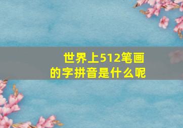 世界上512笔画的字拼音是什么呢