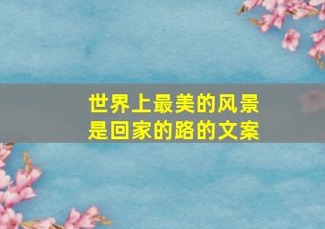 世界上最美的风景是回家的路的文案