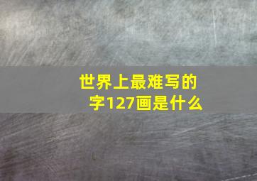 世界上最难写的字127画是什么