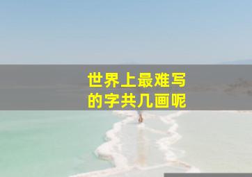 世界上最难写的字共几画呢