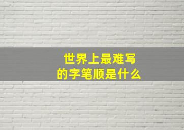 世界上最难写的字笔顺是什么