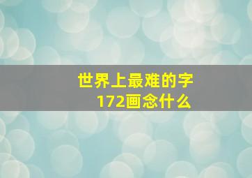 世界上最难的字172画念什么