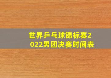 世界乒乓球锦标赛2022男团决赛时间表