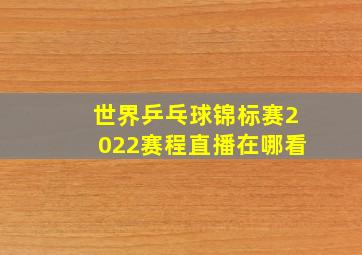 世界乒乓球锦标赛2022赛程直播在哪看