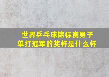 世界乒乓球锦标赛男子单打冠军的奖杯是什么杯