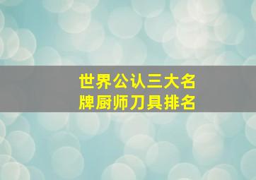 世界公认三大名牌厨师刀具排名