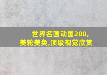 世界名画动图200,美轮美奂,顶级视觉欣赏