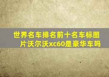 世界名车排名前十名车标图片沃尔沃xc60是豪华车吗