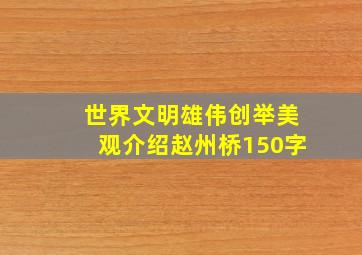 世界文明雄伟创举美观介绍赵州桥150字