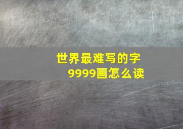 世界最难写的字9999画怎么读