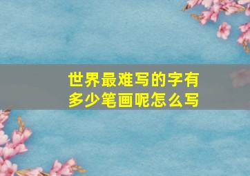 世界最难写的字有多少笔画呢怎么写