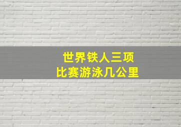 世界铁人三项比赛游泳几公里