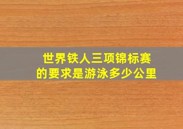 世界铁人三项锦标赛的要求是游泳多少公里