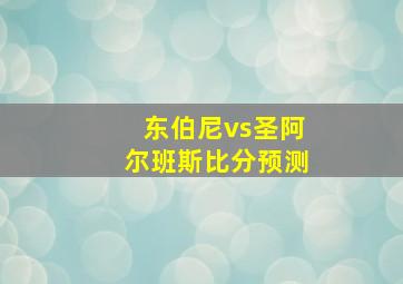 东伯尼vs圣阿尔班斯比分预测