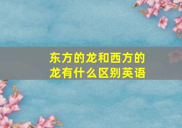 东方的龙和西方的龙有什么区别英语