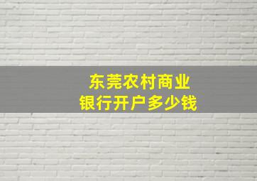 东莞农村商业银行开户多少钱