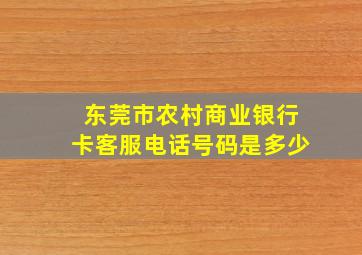 东莞市农村商业银行卡客服电话号码是多少