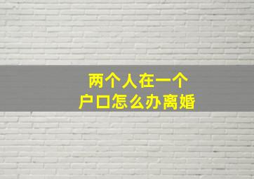 两个人在一个户口怎么办离婚