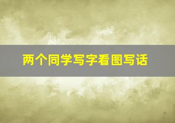 两个同学写字看图写话