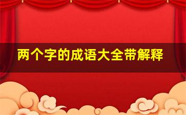 两个字的成语大全带解释