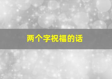 两个字祝福的话