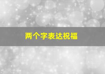 两个字表达祝福