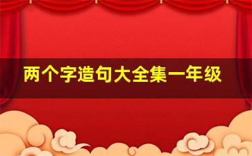 两个字造句大全集一年级