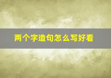 两个字造句怎么写好看