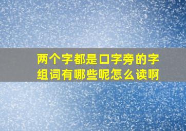 两个字都是口字旁的字组词有哪些呢怎么读啊