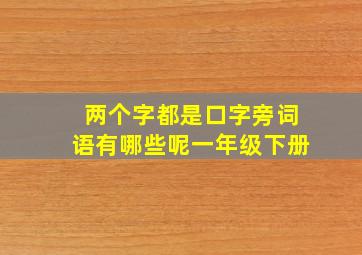 两个字都是口字旁词语有哪些呢一年级下册