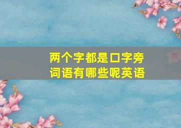 两个字都是口字旁词语有哪些呢英语