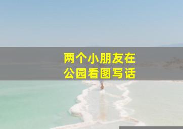 两个小朋友在公园看图写话