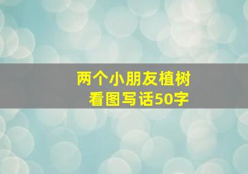 两个小朋友植树看图写话50字