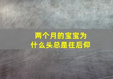 两个月的宝宝为什么头总是往后仰