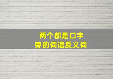 两个都是口字旁的词语反义词