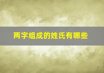 两字组成的姓氏有哪些