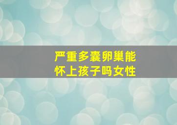 严重多囊卵巢能怀上孩子吗女性