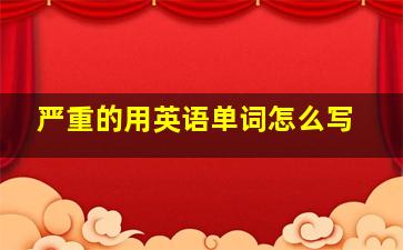 严重的用英语单词怎么写