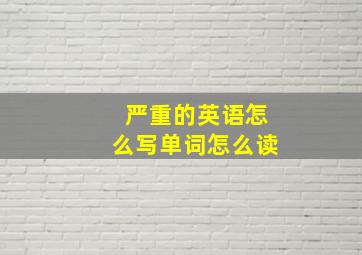 严重的英语怎么写单词怎么读