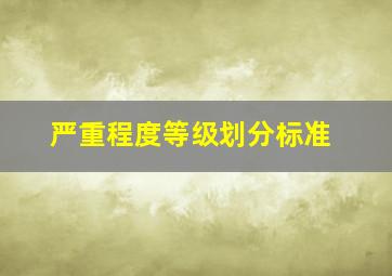 严重程度等级划分标准