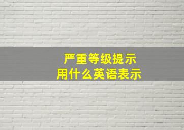 严重等级提示用什么英语表示