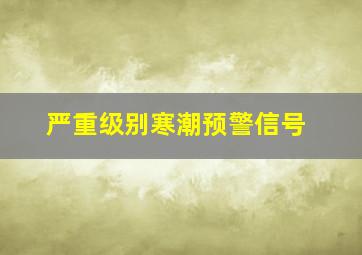 严重级别寒潮预警信号