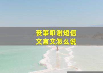 丧事叩谢短信文言文怎么说