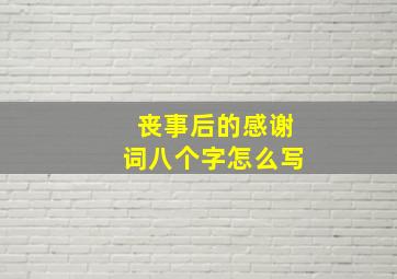 丧事后的感谢词八个字怎么写