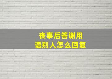 丧事后答谢用语别人怎么回复