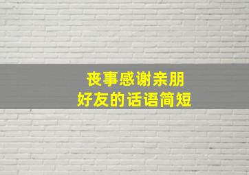 丧事感谢亲朋好友的话语简短