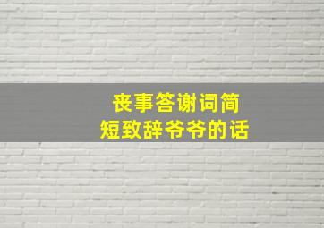 丧事答谢词简短致辞爷爷的话