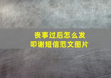 丧事过后怎么发叩谢短信范文图片