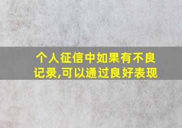 个人征信中如果有不良记录,可以通过良好表现