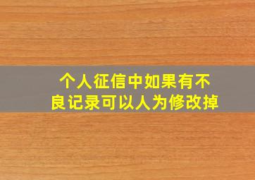 个人征信中如果有不良记录可以人为修改掉